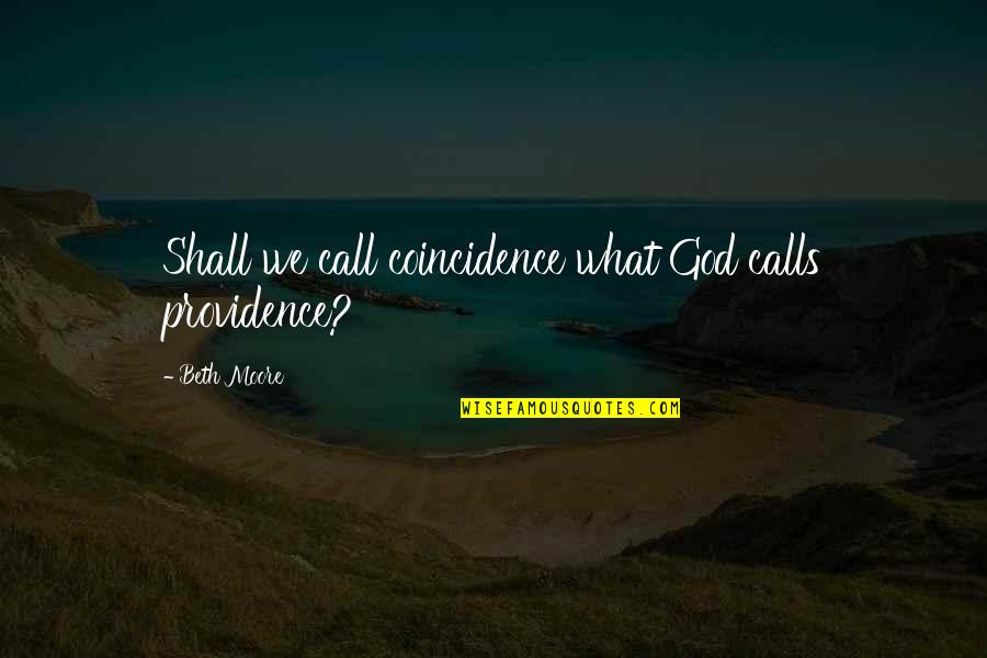 Beth Moore Quotes By Beth Moore: Shall we call coincidence what God calls providence? Beth Moore Quotes By Beth Moore: Shall we call coincidence what God calls providence?