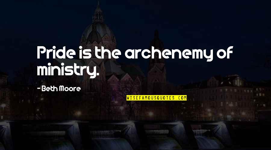 Beth Moore Quotes By Beth Moore: Pride is the archenemy of ministry. Beth Moore Quotes By Beth Moore: Pride is the archenemy of ministry.