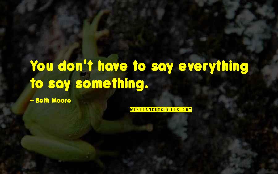 Beth Moore Quotes By Beth Moore: You don't have to say everything to say