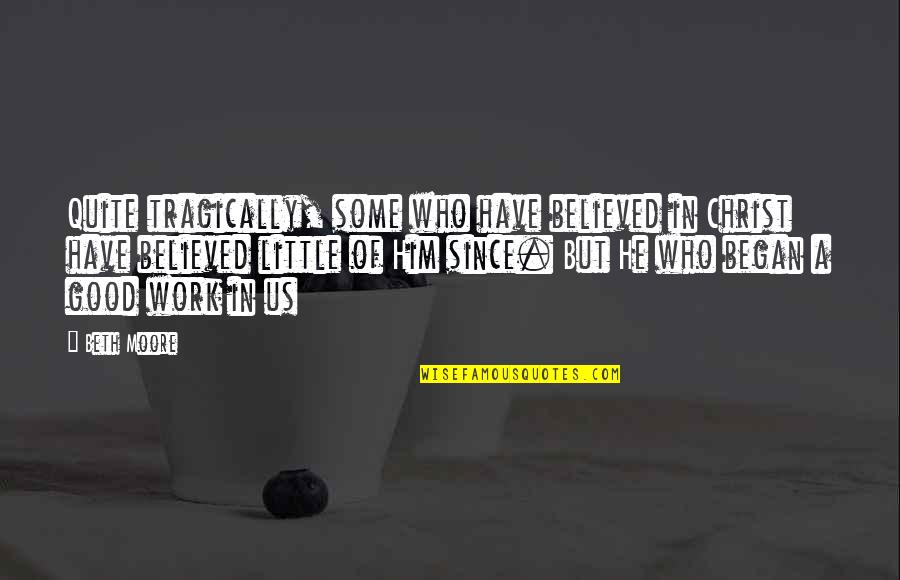 Beth Moore Quotes By Beth Moore: Quite tragically, some who have believed in Christ Beth Moore Quotes By Beth Moore: Quite tragically, some who have believed in Christ