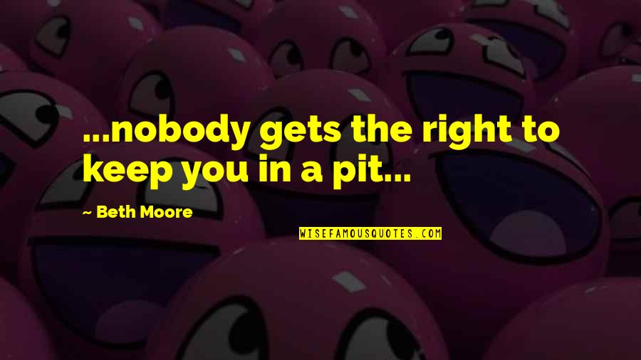 Beth Moore Quotes By Beth Moore: ...nobody gets the right to keep you in Beth Moore Quotes By Beth Moore: ...nobody gets the right to keep you in