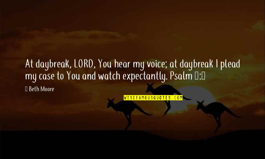 Beth Moore Quotes By Beth Moore: At daybreak, LORD, You hear my voice; at Beth Moore Quotes By Beth Moore: At daybreak, LORD, You hear my voice; at