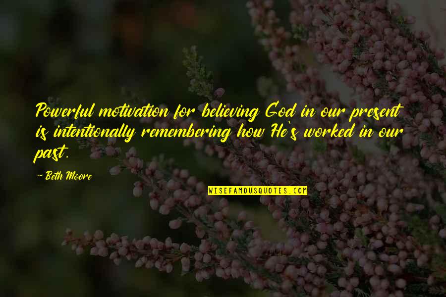 Beth Moore Quotes By Beth Moore: Powerful motivation for believing God in our present Beth Moore Quotes By Beth Moore: Powerful motivation for believing God in our present