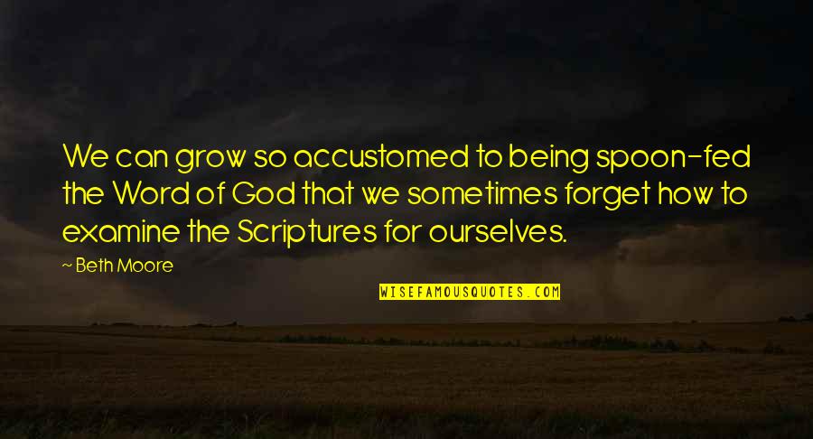Beth Moore Quotes By Beth Moore: We can grow so accustomed to being spoon-fed Beth Moore Quotes By Beth Moore: We can grow so accustomed to being spoon-fed