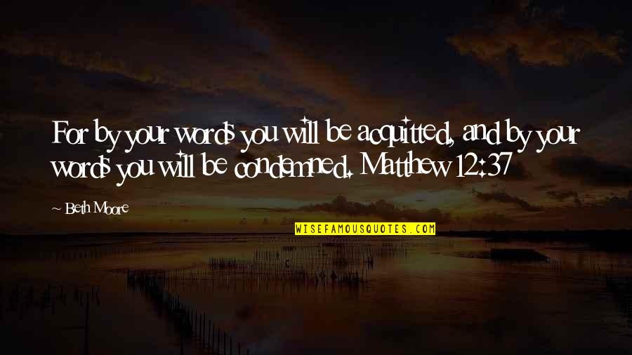 Beth Moore Quotes By Beth Moore: For by your words you will be acquitted, Beth Moore Quotes By Beth Moore: For by your words you will be acquitted,