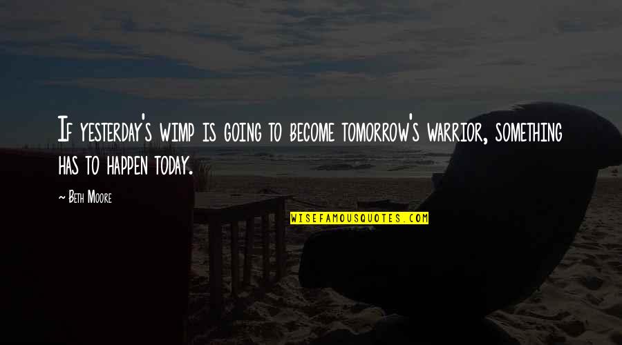 Beth Moore Quotes By Beth Moore: If yesterday's wimp is going to become tomorrow's Beth Moore Quotes By Beth Moore: If yesterday's wimp is going to become tomorrow's