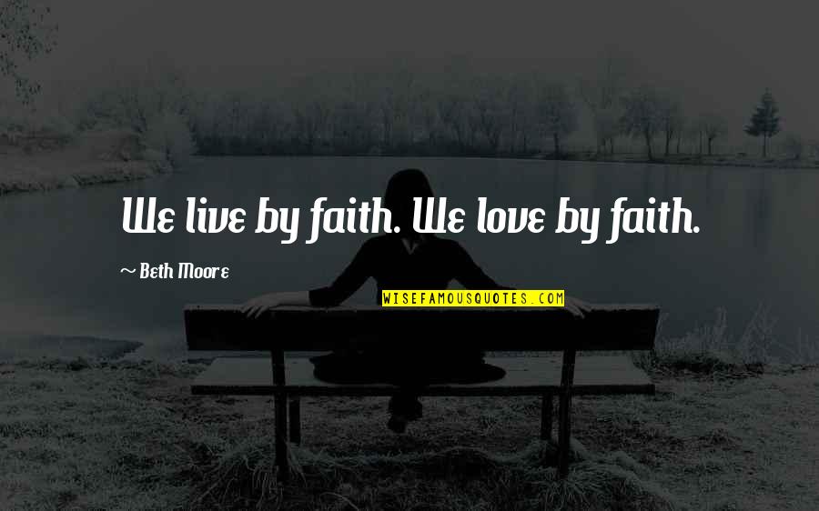 Beth Moore Quotes By Beth Moore: We live by faith. We love by faith. Beth Moore Quotes By Beth Moore: We live by faith. We love by faith.