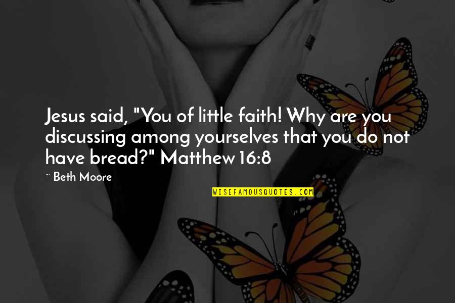 Beth Moore Quotes By Beth Moore: Jesus said, "You of little faith! Why are Beth Moore Quotes By Beth Moore: Jesus said, "You of little faith! Why are