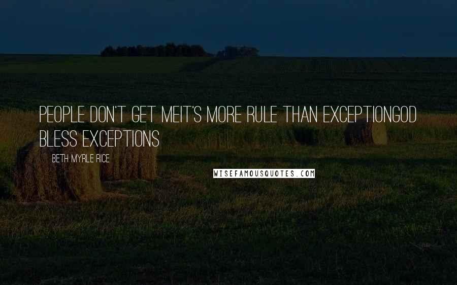 Beth Myrle Rice quotes: People don't get meit's more rule than exceptionGod bless exceptions