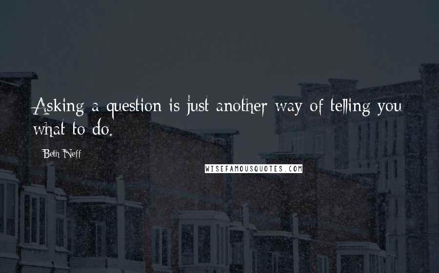 Beth Neff quotes: Asking a question is just another way of telling you what to do.