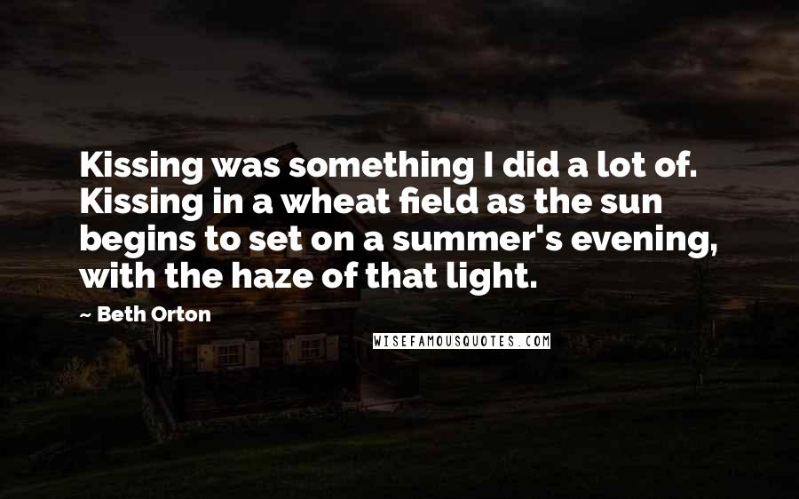 Beth Orton quotes: Kissing was something I did a lot of. Kissing in a wheat field as the sun begins to set on a summer's evening, with the haze of that light.