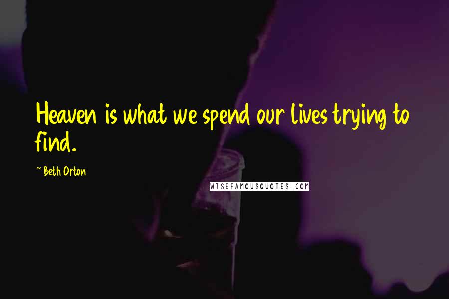 Beth Orton quotes: Heaven is what we spend our lives trying to find.