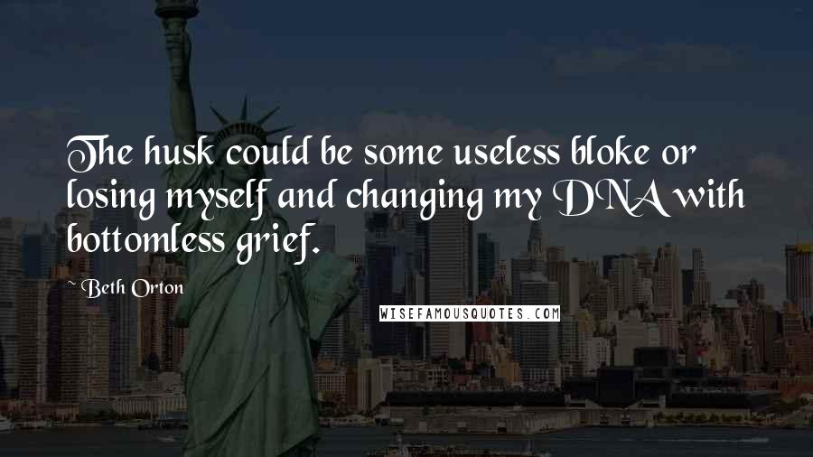 Beth Orton quotes: The husk could be some useless bloke or losing myself and changing my DNA with bottomless grief.