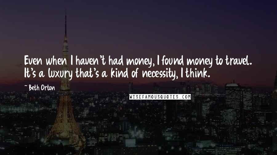 Beth Orton quotes: Even when I haven't had money, I found money to travel. It's a luxury that's a kind of necessity, I think.