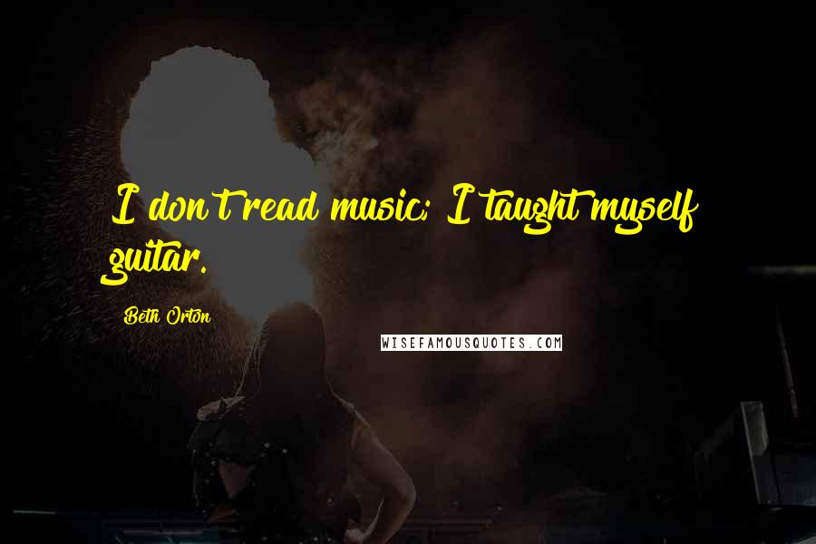 Beth Orton quotes: I don't read music; I taught myself guitar.