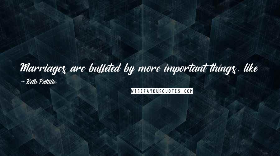 Beth Pattillo quotes: Marriages are buffeted by more important things, like money and sex and children and jobs and in-laws, in constantly changing combinations. Beth Pattillo quotes: Marriages are buffeted by more important things, like money and sex and children and jobs and in-laws, in constantly changing combinations.