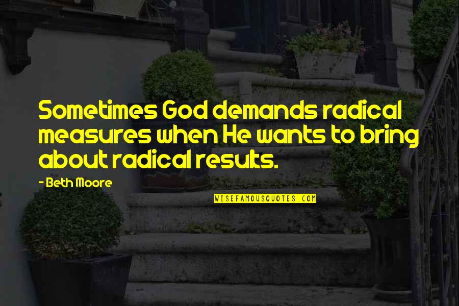 Beth Quotes By Beth Moore: Sometimes God demands radical measures when He wants