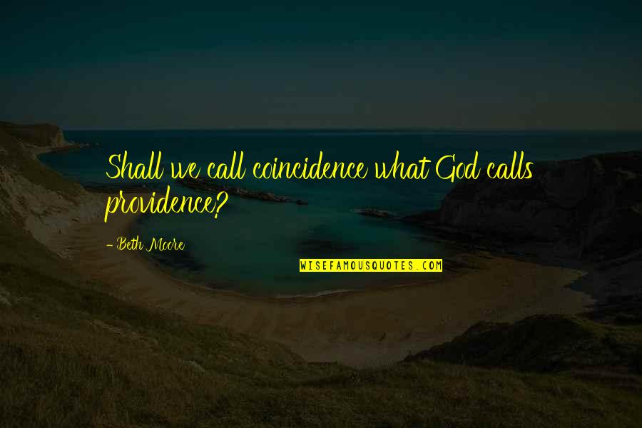 Beth Quotes By Beth Moore: Shall we call coincidence what God calls providence?