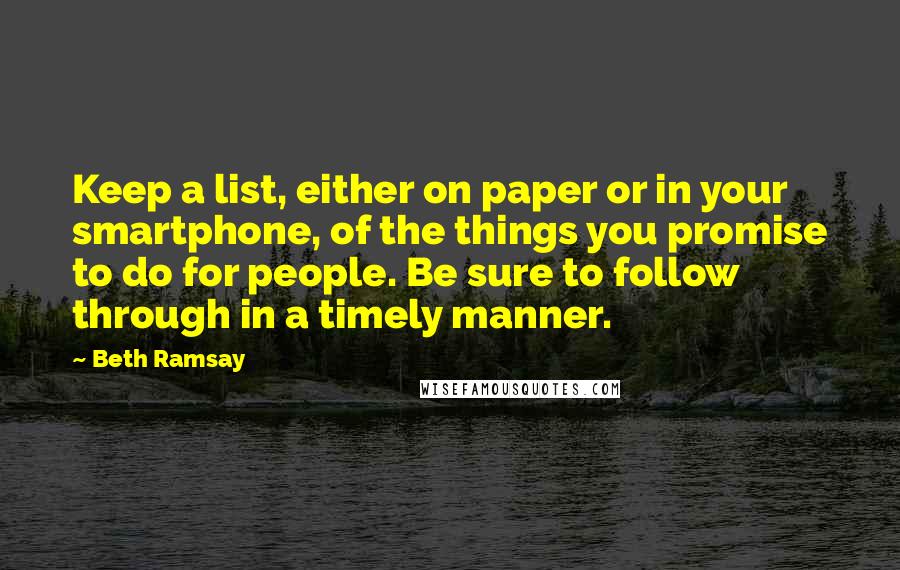 Beth Ramsay quotes: Keep a list, either on paper or in your smartphone, of the things you promise to do for people. Be sure to follow through in a timely manner.