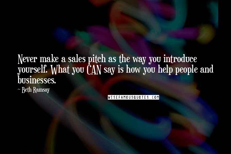 Beth Ramsay quotes: Never make a sales pitch as the way you introduce yourself. What you CAN say is how you help people and businesses.