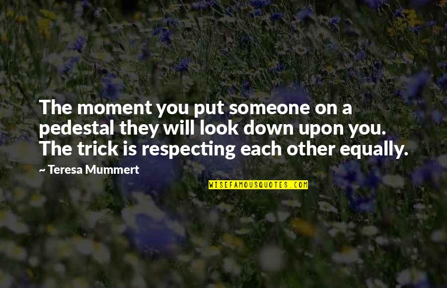 Beth Redman Quotes By Teresa Mummert: The moment you put someone on a pedestal