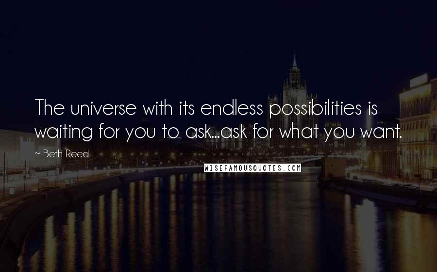 Beth Reed quotes: The universe with its endless possibilities is waiting for you to ask...ask for what you want.