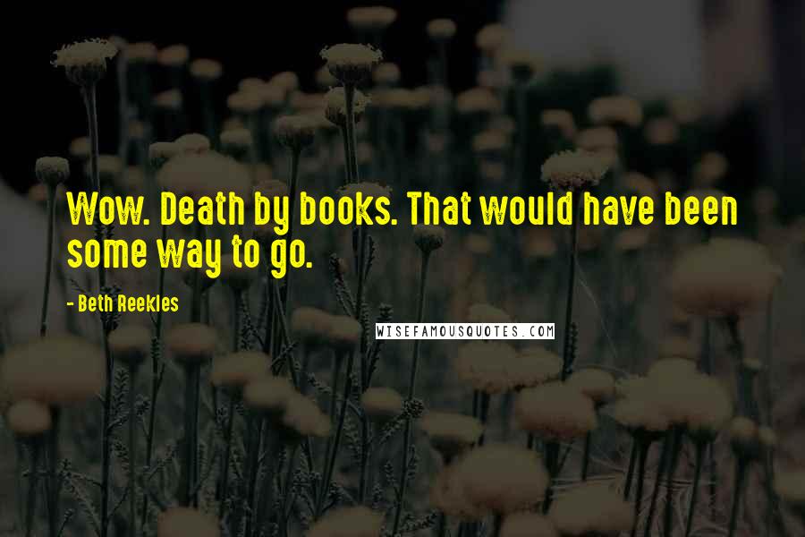 Beth Reekles quotes: Wow. Death by books. That would have been some way to go.