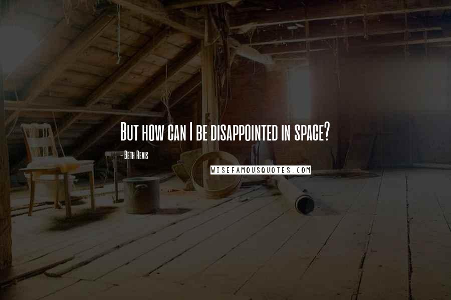 Beth Revis quotes: But how can I be disappointed in space?