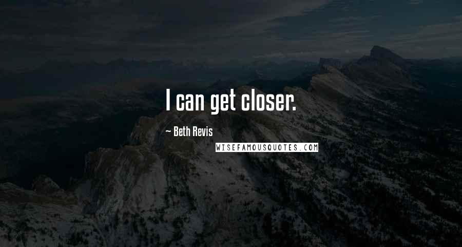 Beth Revis quotes: I can get closer.