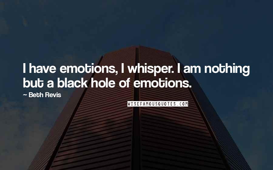 Beth Revis quotes: I have emotions, I whisper. I am nothing but a black hole of emotions.