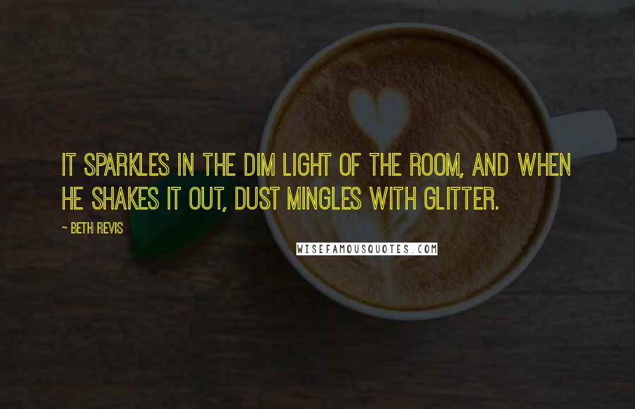 Beth Revis quotes: It sparkles in the dim light of the room, and when he shakes it out, dust mingles with glitter.