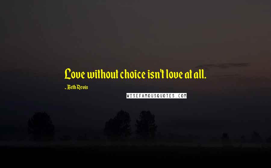 Beth Revis quotes: Love without choice isn't love at all.