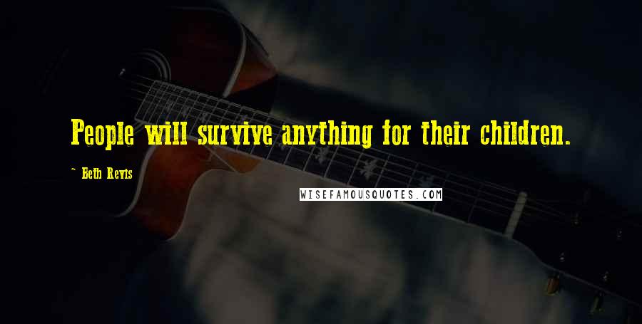 Beth Revis quotes: People will survive anything for their children.