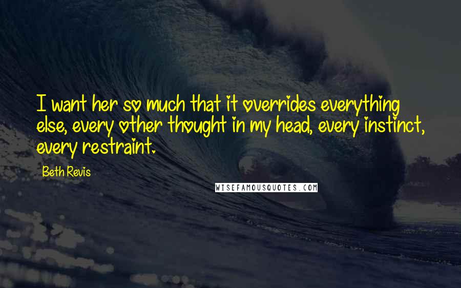 Beth Revis quotes: I want her so much that it overrides everything else, every other thought in my head, every instinct, every restraint.