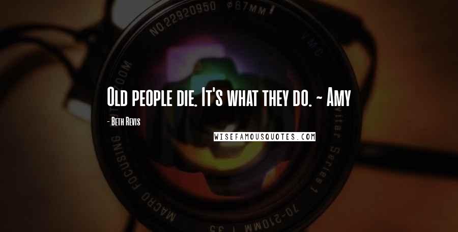 Beth Revis quotes: Old people die. It's what they do. ~ Amy