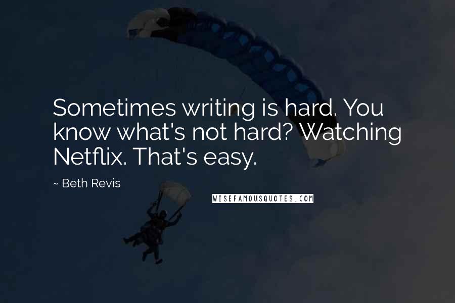 Beth Revis quotes: Sometimes writing is hard. You know what's not hard? Watching Netflix. That's easy.