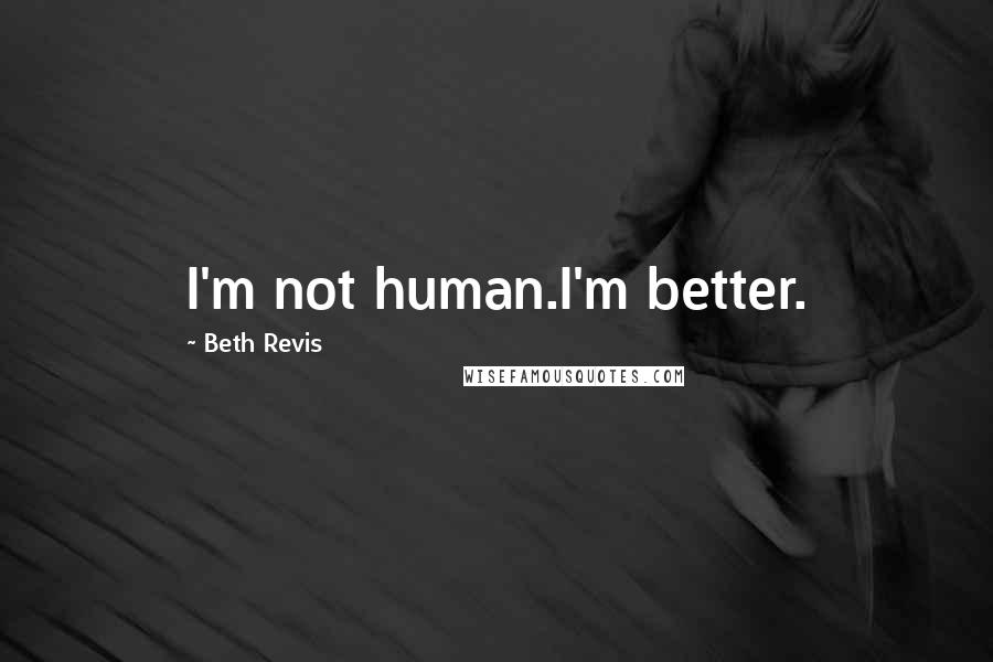 Beth Revis quotes: I'm not human.I'm better.