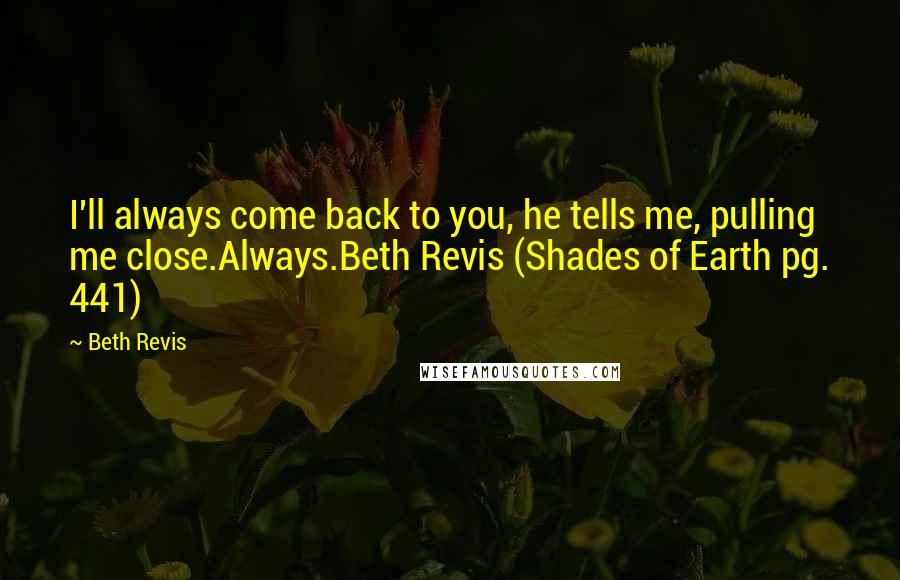 Beth Revis quotes: I'll always come back to you, he tells me, pulling me close.Always.Beth Revis (Shades of Earth pg. 441)