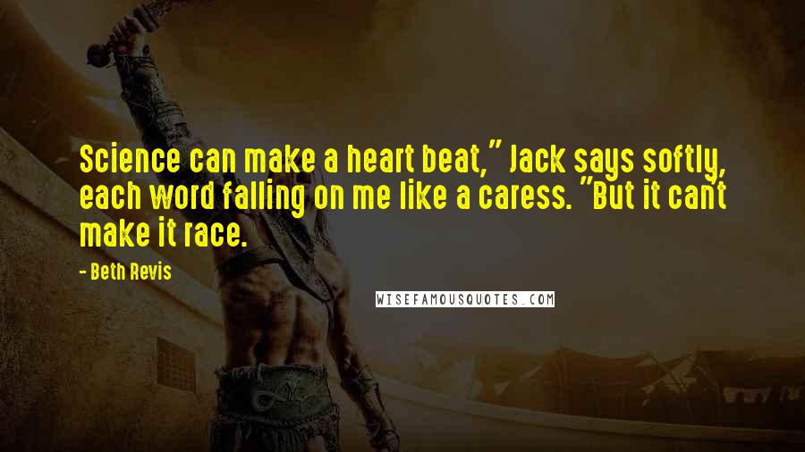 Beth Revis quotes: Science can make a heart beat," Jack says softly, each word falling on me like a caress. "But it can't make it race.