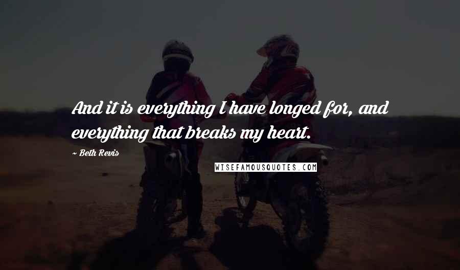 Beth Revis quotes: And it is everything I have longed for, and everything that breaks my heart.