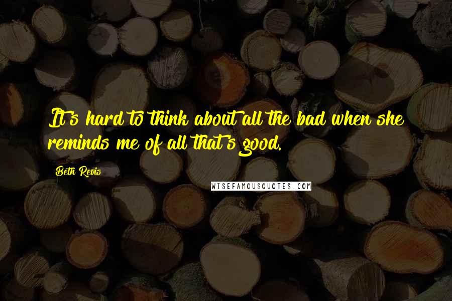 Beth Revis quotes: It's hard to think about all the bad when she reminds me of all that's good.