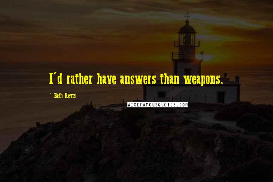 Beth Revis quotes: I'd rather have answers than weapons.