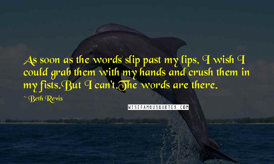 Beth Revis quotes: As soon as the words slip past my lips, I wish I could grab them with my hands and crush them in my fists.But I can't.The words are there.