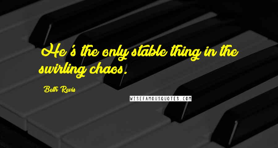 Beth Revis quotes: He's the only stable thing in the swirling chaos.