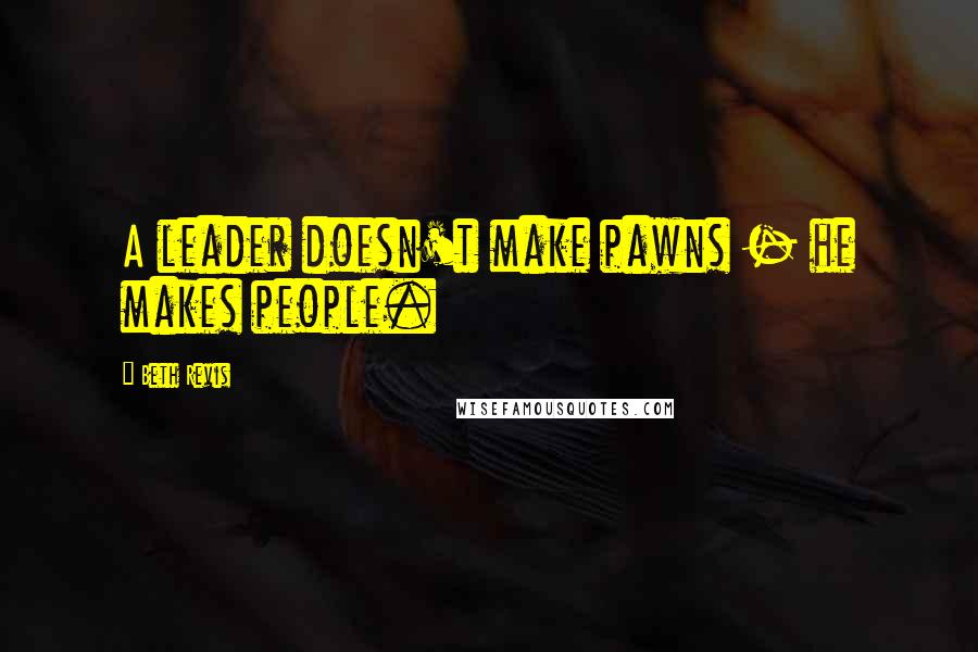 Beth Revis quotes: A leader doesn't make pawns - he makes people.