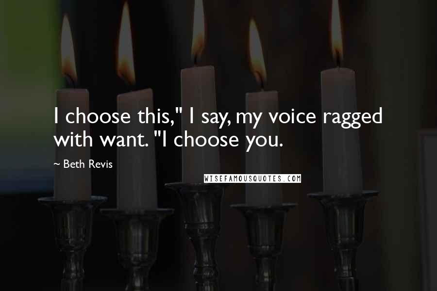 Beth Revis quotes: I choose this," I say, my voice ragged with want. "I choose you.