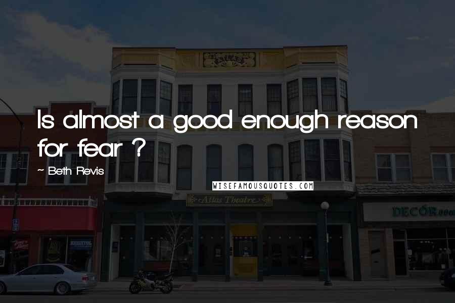 Beth Revis quotes: Is almost a good enough reason for fear ?