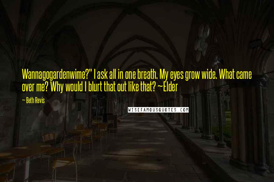 Beth Revis quotes: Wannagogardenwime?" I ask all in one breath. My eyes grow wide. What came over me? Why would I blurt that out like that? ~Elder