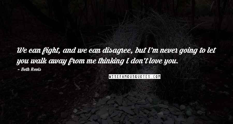 Beth Revis quotes: We can fight, and we can disagree, but I'm never going to let you walk away from me thinking I don't love you.