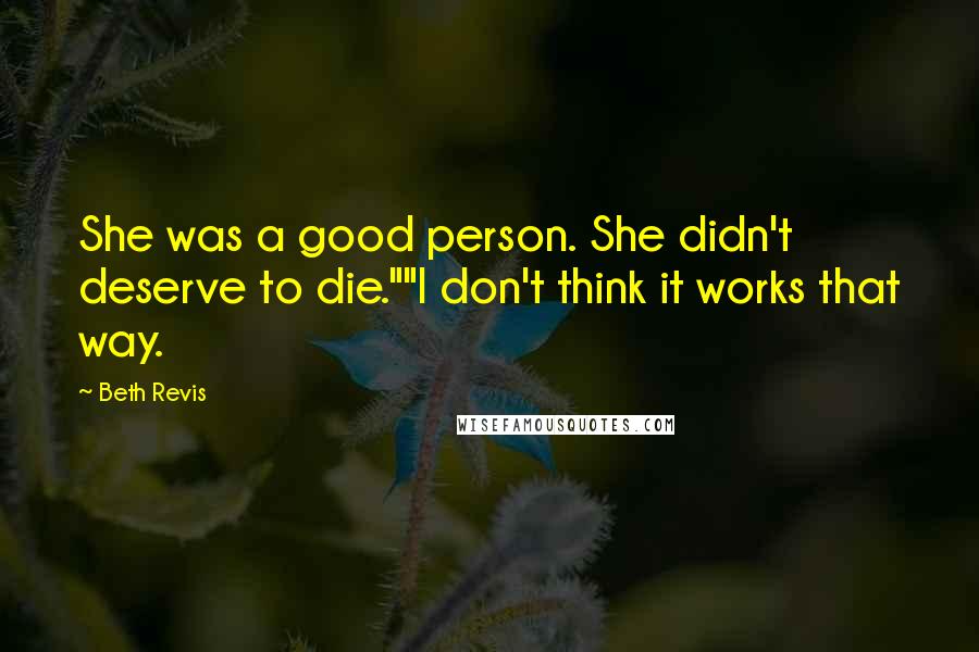 Beth Revis quotes: She was a good person. She didn't deserve to die.""I don't think it works that way.